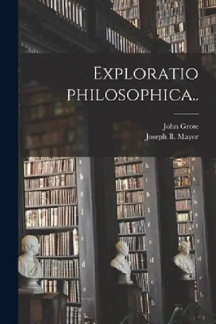 Exploratio Philosophica [microform].. by John D. 1866 Grote