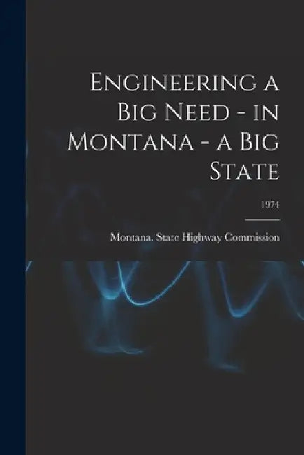 Engineering a Big Need - in Montana - a Big State; 1974 by Montana State Highway Commission
