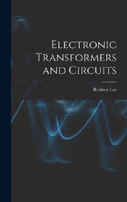 Electronic Transformers and Circuits by Reuben 1902- Lee