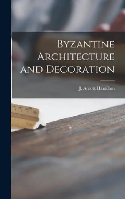 Byzantine Architecture and Decoration by J. Arnott (John Arnott) Hamilton