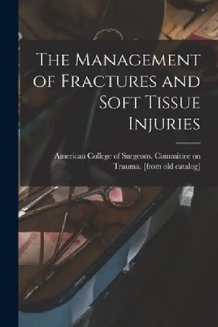 The Management of Fractures and Soft Tissue Injuries by American College of Surgeons Committee