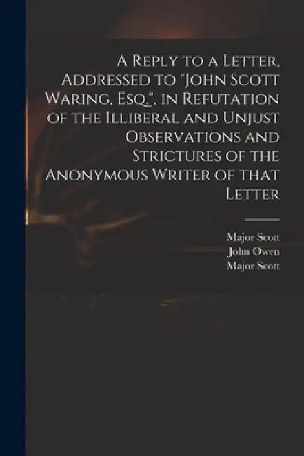 A Reply to a Letter, Addressed to "John Scott Waring, Esq.", in Refutation of the Illiberal and Unjust Observations and Strictures of the Anonymous Wr by Major (John) 1747-1819 Scott