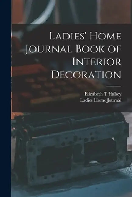 Ladies' Home Journal Book of Interior Decoration by Elizabeth T. Halsey