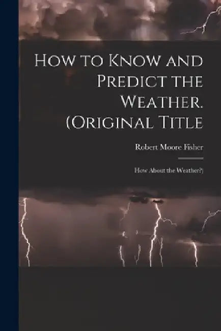 How to Know and Predict the Weather. (Original Title: How About the Weather?) by Robert Moore Fisher