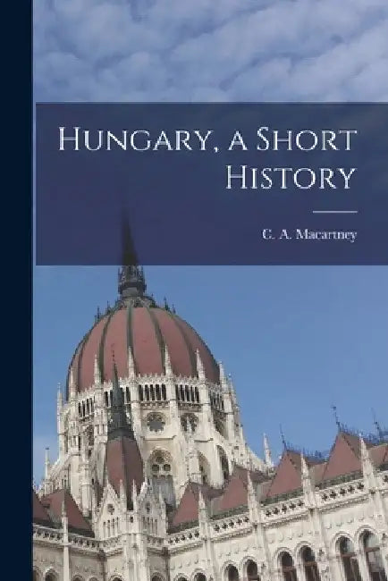Hungary, a Short History by C. a. (Carlile Aylmer) 18 Macartney