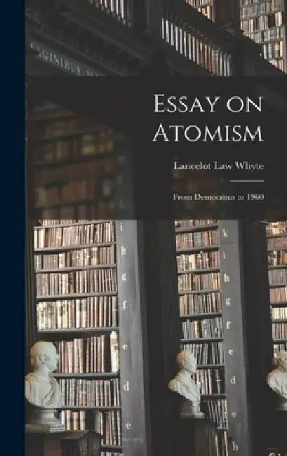Essay on Atomism: From Democritus to 1960 by Lancelot Law 1896-1972 Whyte