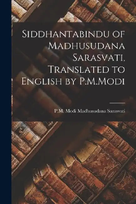 Siddhantabindu of Madhusudana Sarasvati, Translated to English by P.M.Modi by P. M. Modi Madhusudana Sarasvati