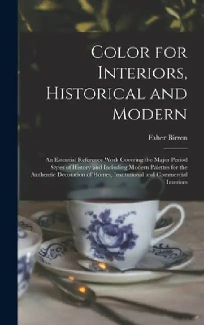 Color for Interiors, Historical and Modern; an Essential Reference Work Covering the Major Period Styles of History and Including Modern Palettes for by Faber 1900-1988 Birren