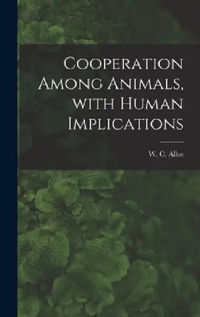 Cooperation Among Animals, With Human Implications by W. C. (Warder Clyde) 1885-1955 Allee