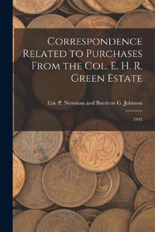 Correspondence Related to Purchases From the Col. E. H. R. Green Estate: 1943 by Eric P Newman and Burdette G Johnson