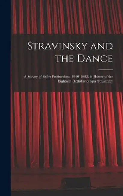 Stravinsky and the Dance; a Survey of Ballet Productions, 1910-1962, in Honor of the Eightieth Birthday of Igor Stravinsky by Anonymous