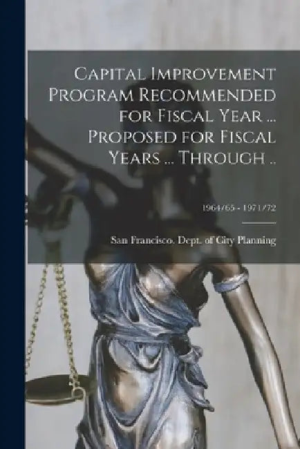 Capital Improvement Program Recommended for Fiscal Year ... Proposed for Fiscal Years ... Through ..; 1964/65 - 1971/72 by San Francisco (Calif ) Dept of City