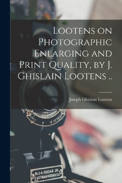 Lootens on Photographic Enlarging and Print Quality, by J. Ghislain Lootens .. by Joseph Ghislain 1903?-1946 Lootens