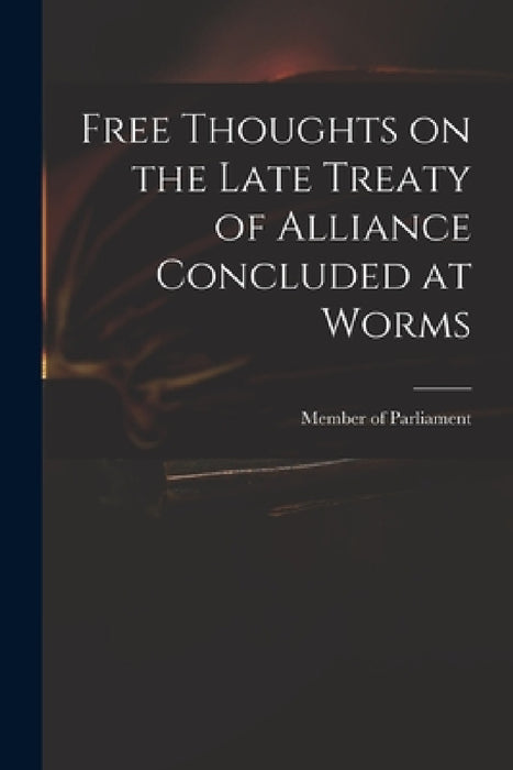 Free Thoughts on the Late Treaty of Alliance Concluded at Worms by Member of Parliament