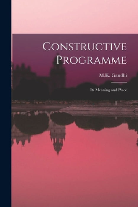 Constructive Programme: Its Meaning and Place  by M K Gandhi