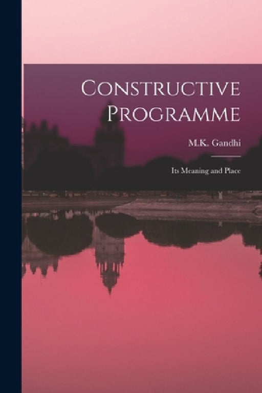 Constructive Programme: Its Meaning and Place  by M K Gandhi