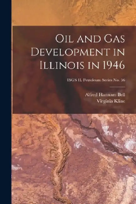 Oil and Gas Development in Illinois in 1946; ISGS IL Petroleum Series No. 56 by Alfred Hannam 1895- Bell