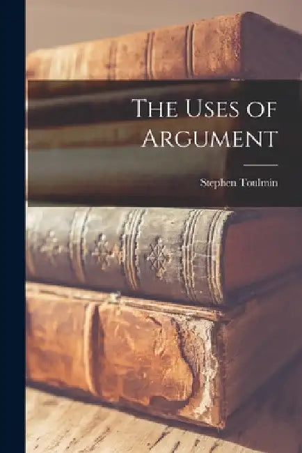 The Uses of Argument by Stephen 1922-2009 Toulmin