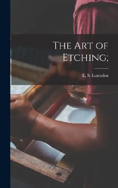 The Art of Etching; by E. S. (Ernest S. ). 1883- Lumsden