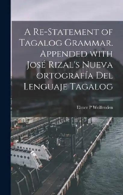 A Re-statement of Tagalog Grammar. Appended With José Rizal's Nueva Ortografía Del Lenguaje Tagalog by Elmer P. Wolfenden