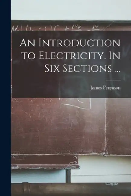 An Introduction to Electricity. In Six Sections ... by James 1710-1776 Ferguson