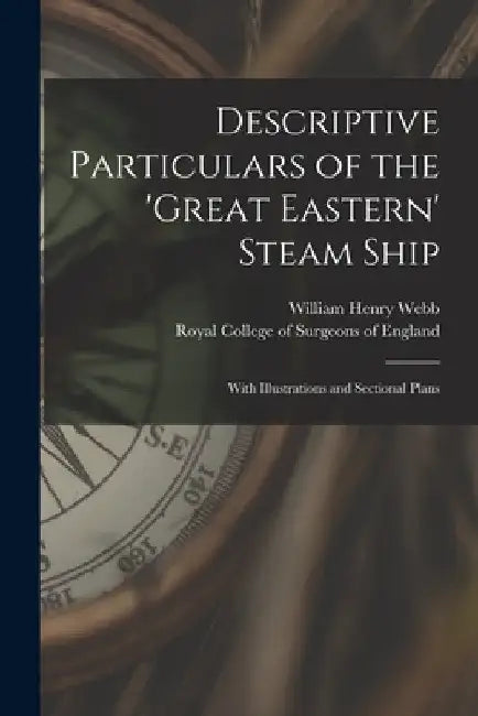 Descriptive Particulars of the 'Great Eastern' Steam Ship: With Illustrations and Sectional Plans by William Henry 1816-1899 Webb