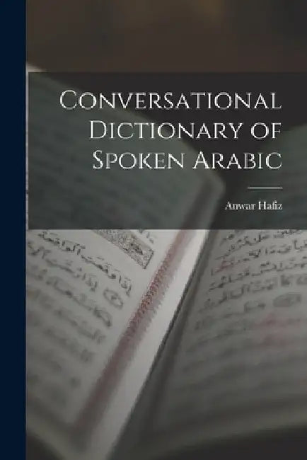 Conversational Dictionary of Spoken Arabic by Anwar Hafiz