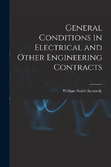 General Conditions in Electrical and Other Engineering Contracts by William Smith Kennedy