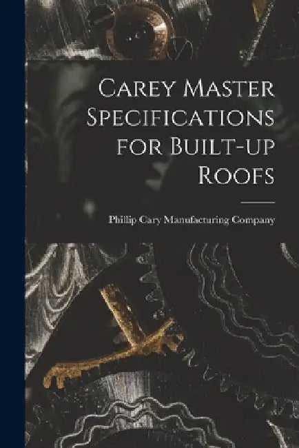 Carey Master Specifications for Built-up Roofs by Phillip Cary Manufacturing Company