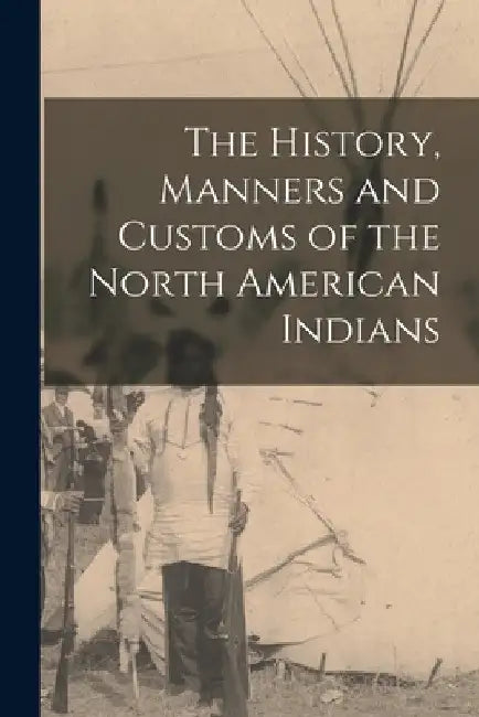The History, Manners and Customs of the North American Indians by Anonymous