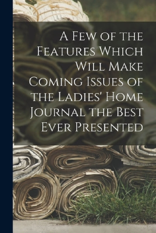 A Few of the Features Which Will Make Coming Issues of the Ladies' Home Journal the Best Ever Presented by Anonymous