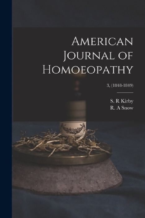 American Journal of Homoeopathy; 3, (1848-1849) by S. R. Kirby, R. A. Snow