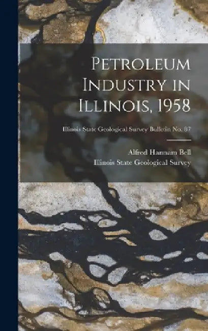 Petroleum Industry in Illinois, 1958; Illinois State Geological Survey Bulletin No. 87 by Alfred Hannam 1895- Bell