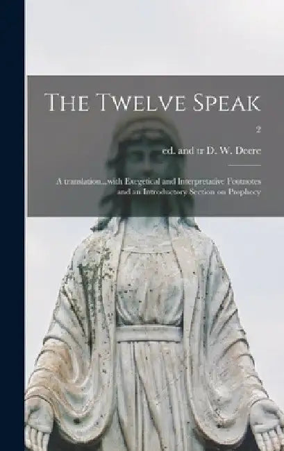 The Twelve Speak; a Translation...with Exegetical and Interpretative Footnotes and an Introductory Section on Prophecy; 2 by D. W. (Derward William) Ed and Deere