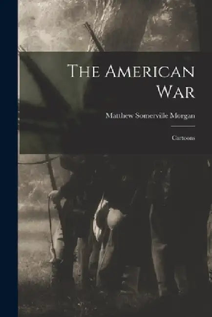 The American War: Cartoons by Matthew Somerville 1839-1890 Morgan