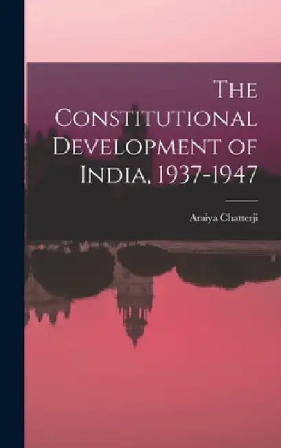 The Constitutional Development of India, 1937-1947 by Amiya 1919- Chatterji