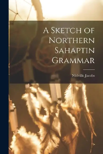 A Sketch of Northern Sahaptin Grammar by Melville 1902- Jacobs