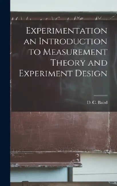 Experimentation an Introduction to Measurement Theory and Experiment Design by D. C. (David Carr) Baird