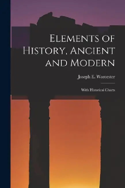 Elements of History, Ancient and Modern: With Historical Charts by Joseph E. (Joseph Emerson) Worcester