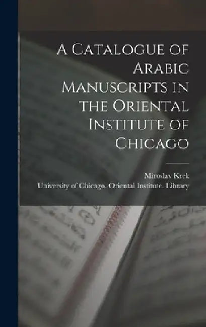 A Catalogue of Arabic Manuscripts in the Oriental Institute of Chicago by Miroslav Krek
