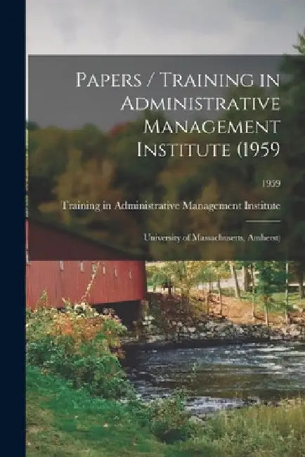 Papers / Training in Administrative Management Institute (1959: University of Massachusetts, Amherst); 1959 by Training in Administrative Management