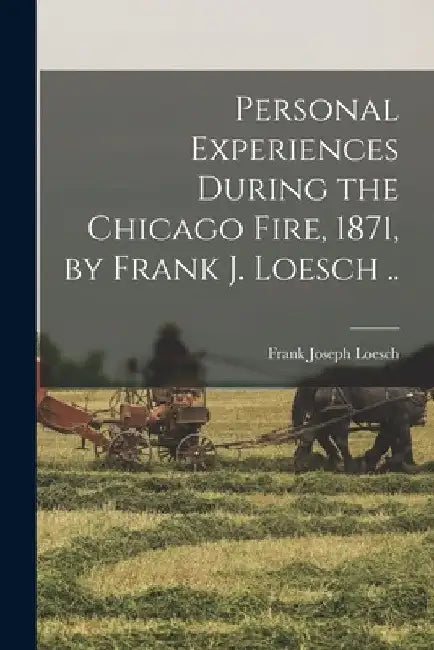 Personal Experiences During the Chicago Fire, 1871, by Frank J. Loesch .. by Frank Joseph 1852- Loesch