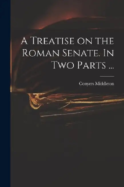 A Treatise on the Roman Senate. In Two Parts ... by Conyers 1683-1750 Middleton