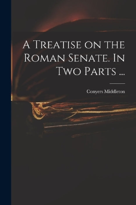 A Treatise on the Roman Senate. In Two Parts ... by Conyers 1683-1750 Middleton