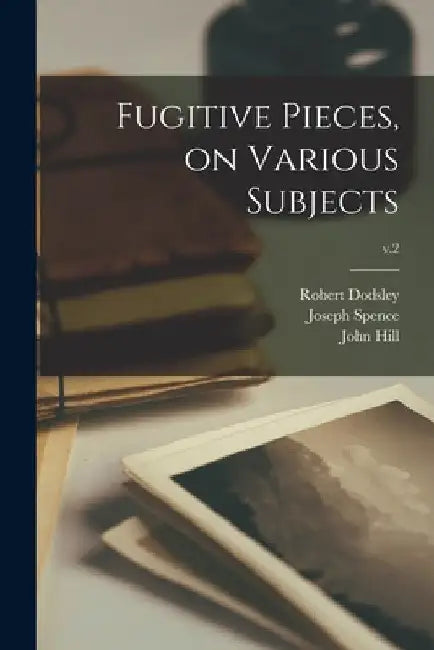 Fugitive Pieces, on Various Subjects; v.2 by Robert 1703-1764 Dodsley