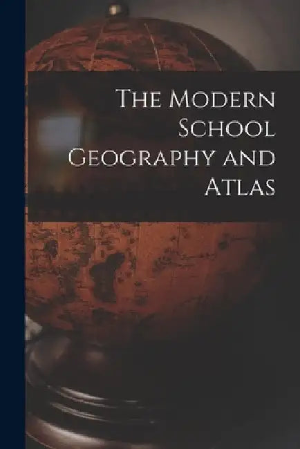 The Modern School Geography and Atlas [microform] by Anonymous