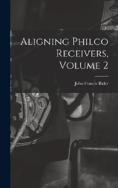 Aligning Philco Receivers, Volume 2 by John Francis 1900- Rider