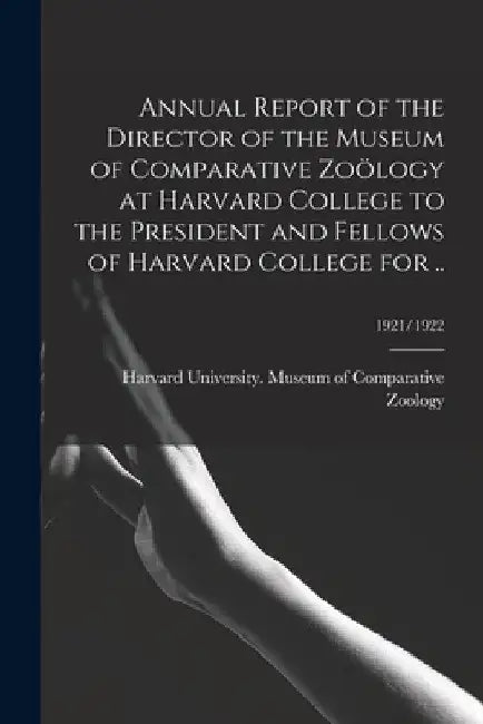 Annual Report of the Director of the Museum of Comparative Zoölogy at Harvard College to the President and Fellows of Harvard College for ..; 1921/192 by Harvard University Museum of Compara