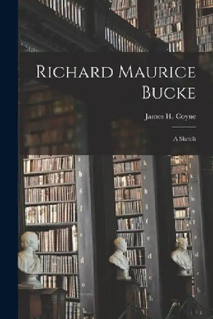 Richard Maurice Bucke: a Sketch by James H. (James Henry) 1849- Coyne