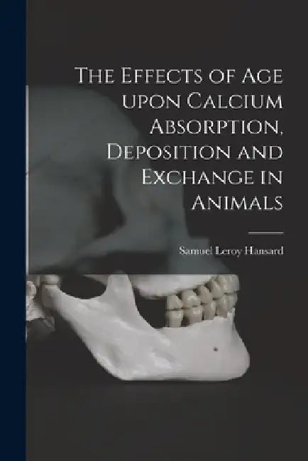 The Effects of Age Upon Calcium Absorption, Deposition and Exchange in Animals by Samuel Leroy 1944- Hansard